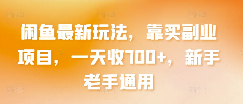 闲鱼最新玩法,靠买副业项目,一天收700+,新手老手通用【揭秘】-聚富社