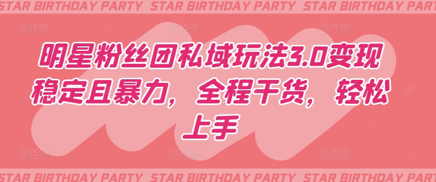 明星粉丝团私域玩法3.0变现稳定且暴力,全程干货,轻松上手【揭秘】-聚富社