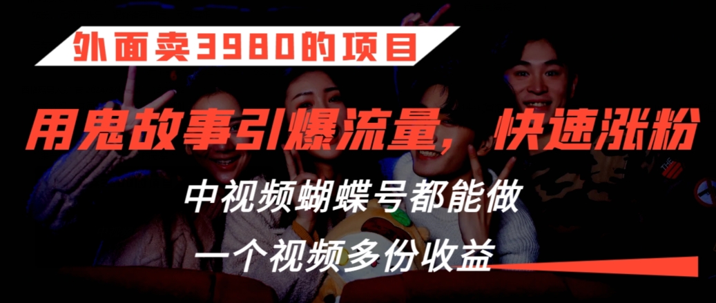 外面卖3980的项目,鬼故事引爆流量打法,中视频、蝴蝶号都能做,一个视频多份收益【揭秘】-聚富社