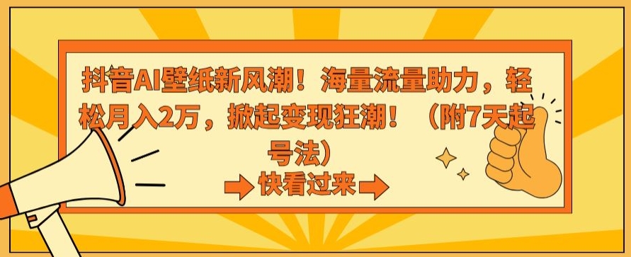 抖音AI壁纸新风潮！海量流量助力，轻松月入2万，掀起变现狂潮【揭秘】-聚富社