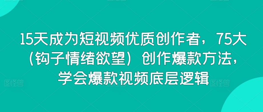 15天成为短视频优质创作者,75大(钩子情绪欲望)创作爆款方法,学会爆款视频底层逻辑-聚富社