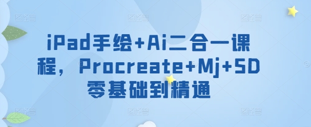 iPad手绘+Ai二合一课程，​Procreate+Mj+SD零基础到精通-聚富社