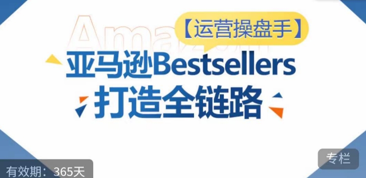 运营操盘手!亚马逊Bestsellers打造全链路,选品、Listing、广告投放全链路进阶优化-聚富社