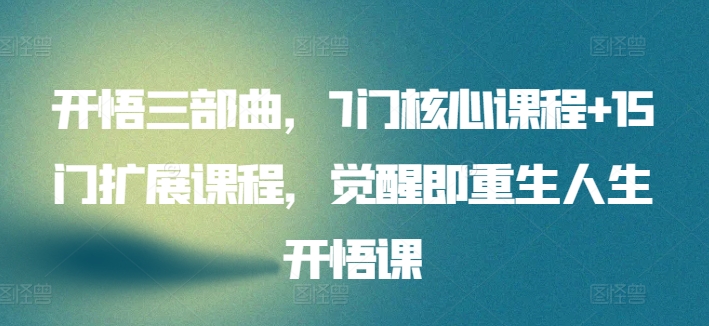 开悟三部曲,7门核心课程+15门扩展课程,觉醒即重生人生开悟课-聚富社