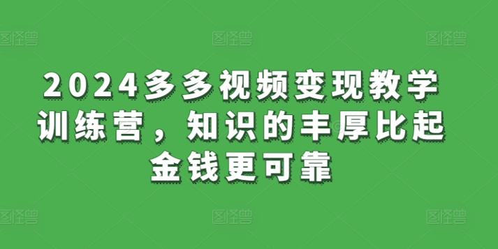 2024多多视频变现教学训练营,知识的丰厚比起金钱更可靠-聚富社