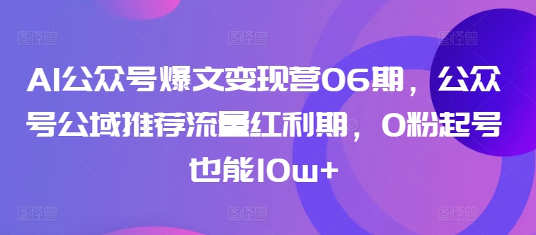 AI公众号爆文变现营06期,公众号公域推荐流量红利期,0粉起号也能10w+-聚富社