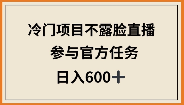 冷门项目不露脸直播,参与官方任务,日入600+【揭秘】-聚富社
