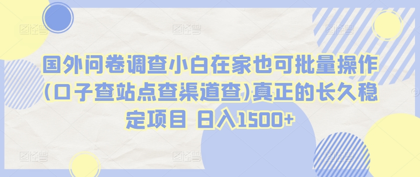 国外问卷调查小白在家也可批量操作(口子查站点查渠道查)真正的长久稳定项目 日入1500+【揭秘】-聚富社