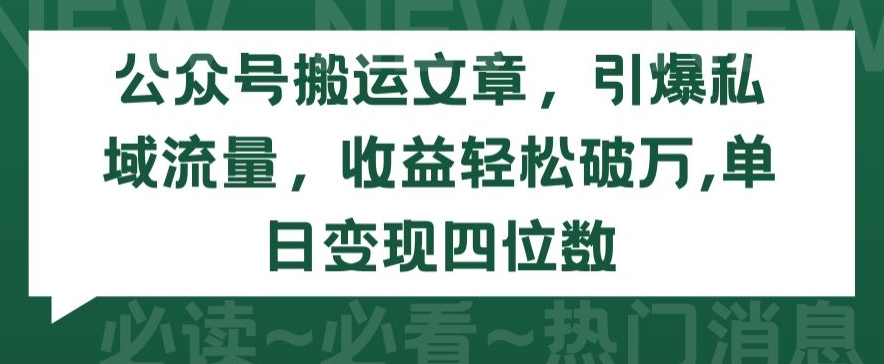 公众号搬运文章,引爆私域流量,收益轻松破万,单日变现四位数【揭秘】-聚富社