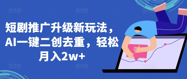 短剧推广升级新玩法，AI一键二创去重，轻松月入2w+【揭秘】-聚富社