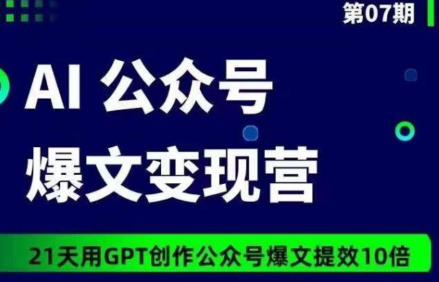 AI公众号爆文变现营07期,21天用GPT创作爆文提效10倍-聚富社