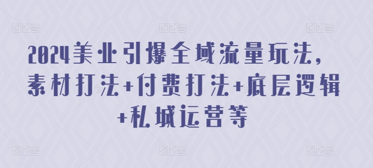 2024美业引爆全域流量玩法,素材打法 付费打法 底层逻辑 私城运营等-聚富社