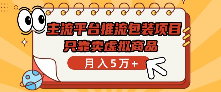 主流平台推流包装项目,只靠卖虚拟商品月入5万+【揭秘】-聚富社