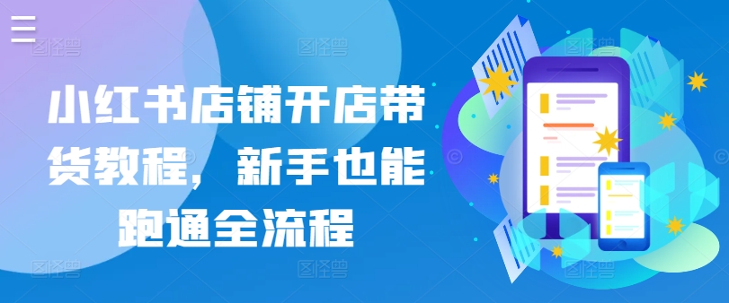 小红书店铺开店带货教程,新手也能跑通全流程-聚富社
