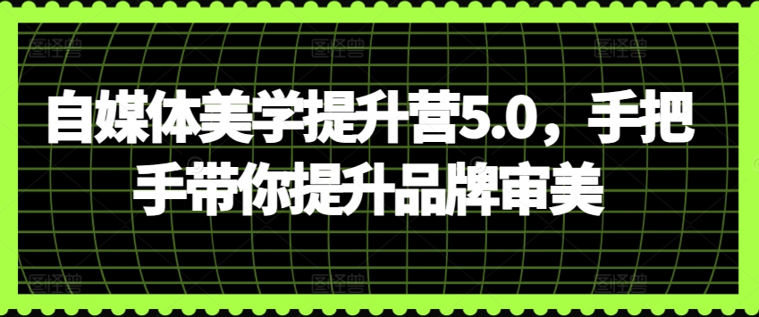 自媒体美学提升营5.0,手把手带你提升品牌审美-聚富社