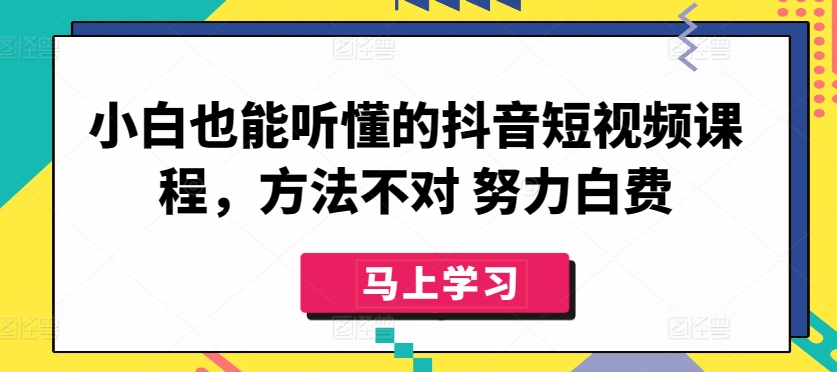 小白也能听懂的抖音短视频课程,方法不对 努力白费-聚富社