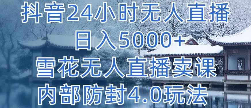 抖音24小时无人直播 日入5000+,雪花无人直播卖课,内部防封4.0玩法【揭秘】-聚富社