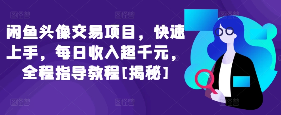 闲鱼头像交易项目，快速上手，每日收入超千元，全程指导教程[揭秘]-聚富社