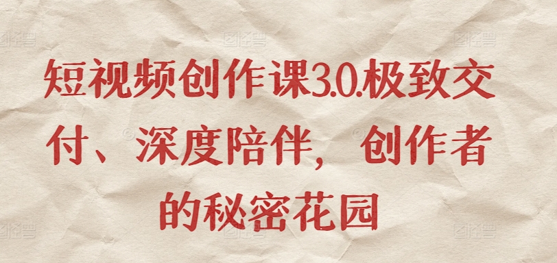 短视频创作课3.0.极致交付、深度陪伴,创作者的秘密花园-聚富社