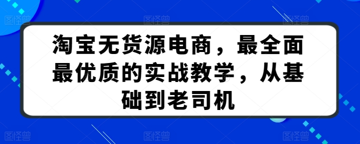 淘宝无货源电商,最全面最优质的实战教学,从基础到老司机-聚富社