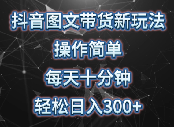 抖音图文带货新玩法, 操作简单,每天十分钟,轻松日入300+,可矩阵操作【揭秘】-聚富社