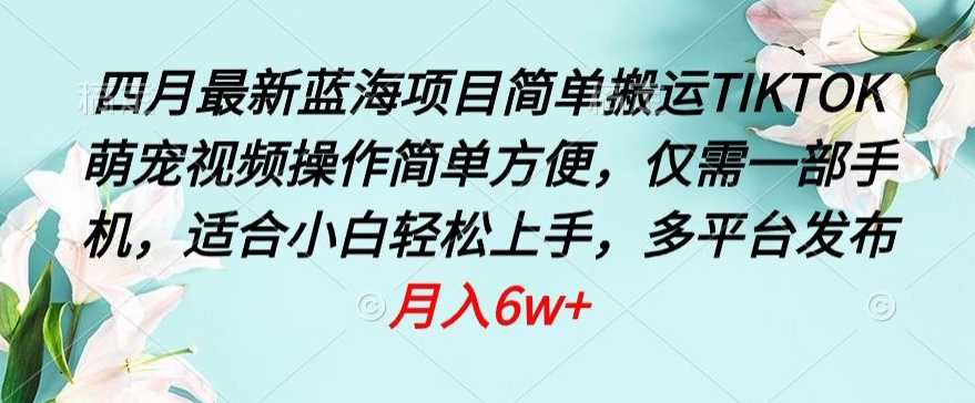 四月最新蓝海项目,简单搬运TIKTOK萌宠视频,操作简单方便,仅需一部手机【揭秘】-聚富社