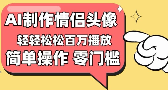 【零门槛高收益】情侣头像视频,播放量百万不是梦【揭秘】-聚富社