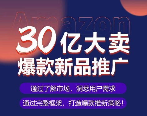 亚马逊·30亿大卖爆款新品推广,可复制、全程案例实操的爆款推新SOP-聚富社