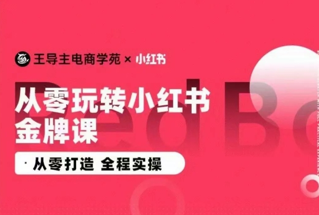 王导主·小红书电商运营实操课,从零打造  全程实操-聚富社