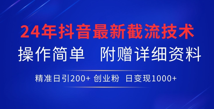 24年最新抖音截流技术,精准日引200+创业粉,操作简单附赠详细资料【揭秘】-聚富社