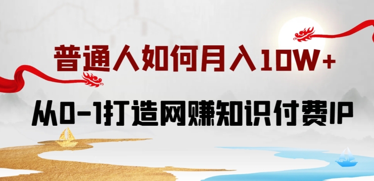 普通人如何打造知识付费IP月入10W+,从0-1打造网赚知识付费IP,小白喂饭级教程【揭秘】-聚富社