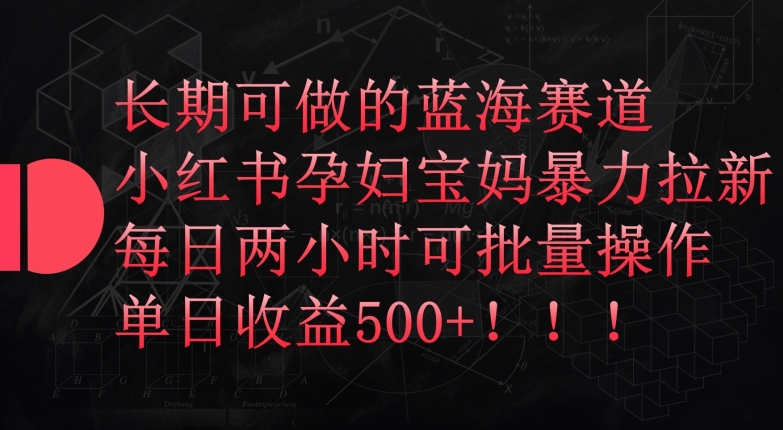 长期可做的蓝海赛道,小红书孕妇宝妈暴力拉新玩法,每日两小时可批量操作,单日收益500+【揭秘】-聚富社