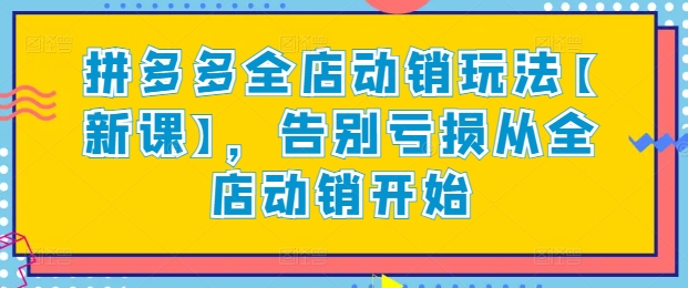 拼多多全店动销玩法【新课】,告别亏损从全店动销开始-聚富社