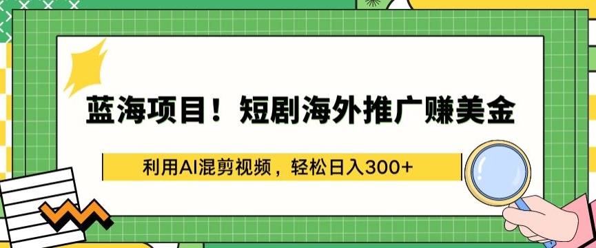 蓝海项目!短剧海外推广赚美金,利用AI混剪视频,轻松日入300+【揭秘】-聚富社