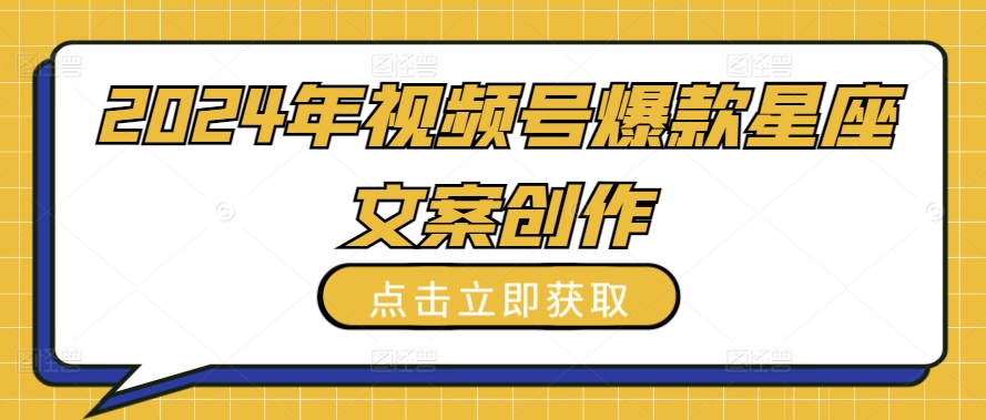 2024年视频号爆款星座文案创作教程【揭秘】-聚富社