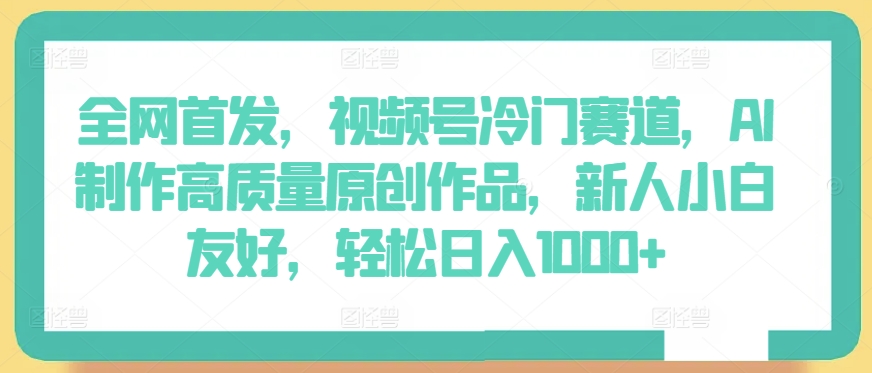 全网首发,视频号冷门赛道,AI制作高质量原创作品,新人小白友好,轻松日入1000+【揭秘】-聚富社