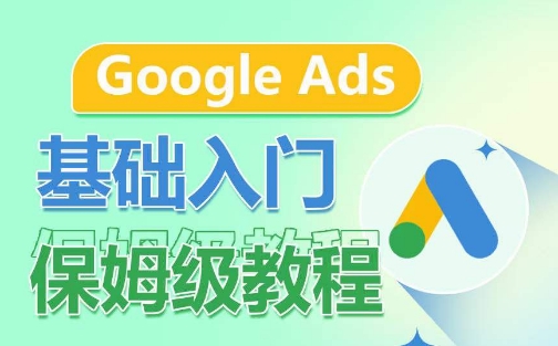 Google Ads基础入门保姆级教程,系统拆解广告形式,关键词的商业认知,谷歌广告结构-聚富社