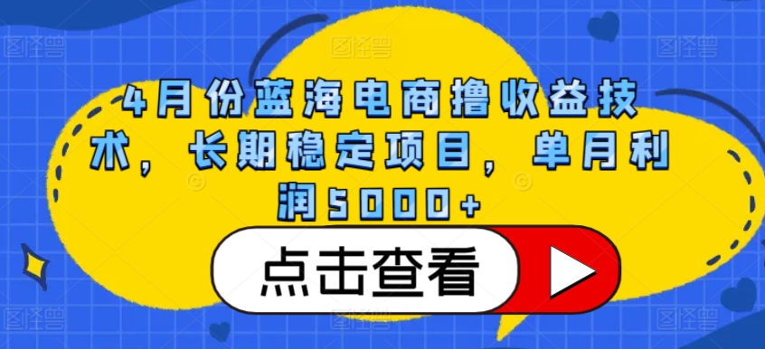 4月份蓝海电商撸收益技术，长期稳定项目，单月利润5000+【揭秘】-聚富社