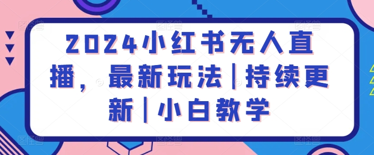 2024小红书无人直播,最新玩法|持续更新|小白教学-聚富社