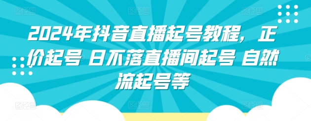 2024年抖音直播起号教程,正价起号 日不落直播间起号 自然流起号等-聚富社