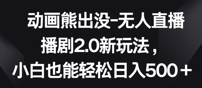 动画熊出没-无人直播播剧2.0新玩法,小白也能轻松日入500+【揭秘】-聚富社
