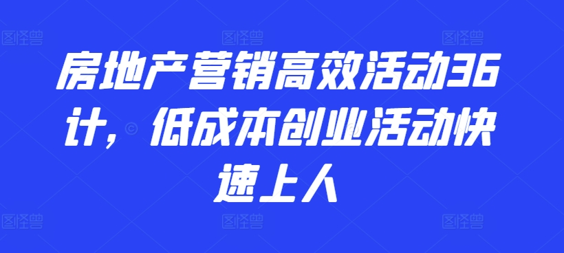 房地产营销高效活动36计,低成本创业活动快速上人-聚富社