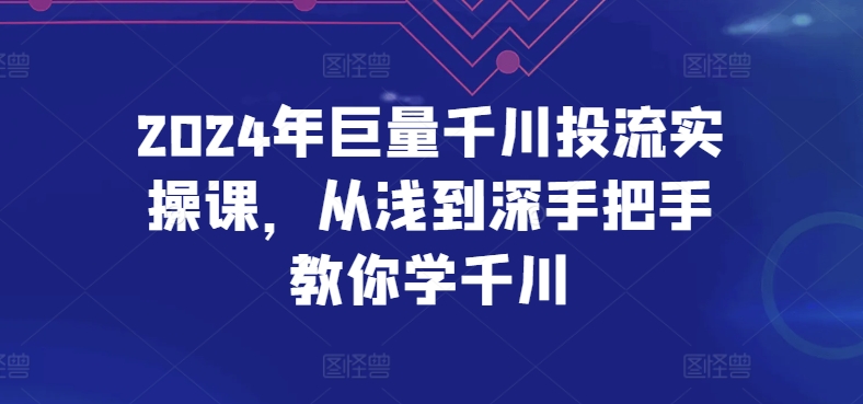 2024年巨量千川投流实操课,从浅到深手把手教你学千川-聚富社