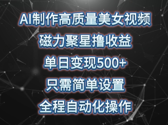 AI制作高质量美女视频,磁力聚星撸收益,单日变现500+,只需简单设置,全程自动化操作【揭秘】-聚富社