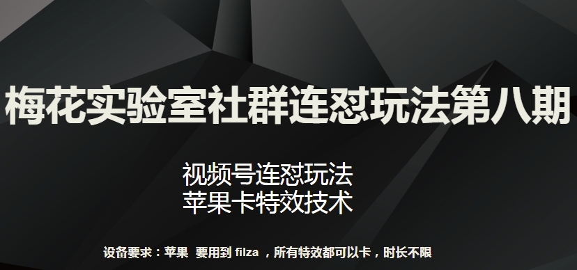 梅花实验室社群连怼玩法第八期，视频号连怼玩法 苹果卡特效技术【揭秘】-聚富社