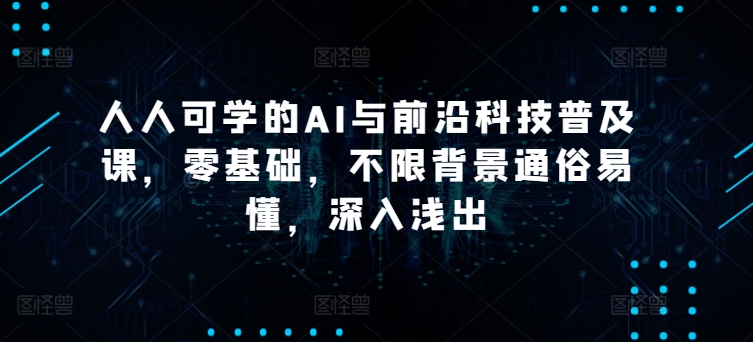 人人可学的AI与前沿科技普及课,零基础,不限背景通俗易懂,深入浅出-聚富社