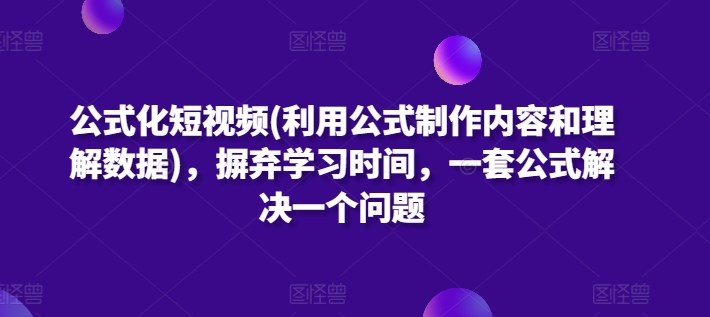 公式化短视频(利用公式制作内容和理解数据),摒弃学习时间,一套公式解决一个问题-聚富社