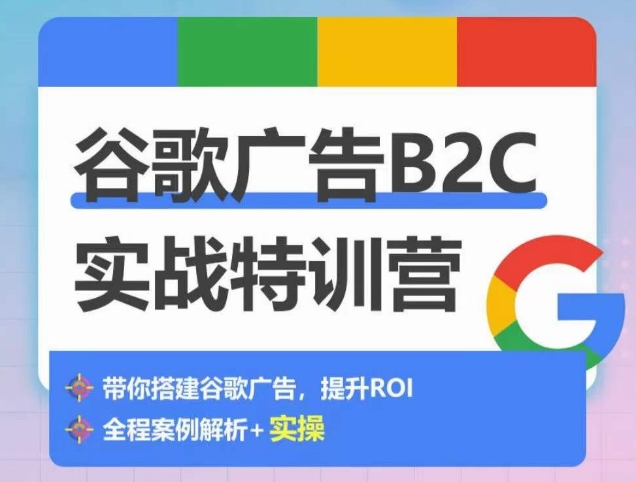 谷歌广告B2C实战特训营,500+谷歌账户总结经验,实战演示如何从0-1搭建广告账户-聚富社