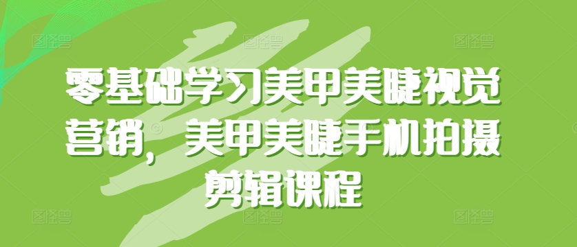 零基础学习美甲美睫视觉营销,美甲美睫手机拍摄剪辑课程-聚富社