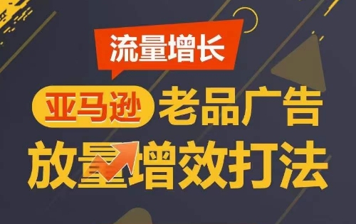 流量增长 亚马逊老品广告放量增效打法，短期内广告销量翻倍-聚富社